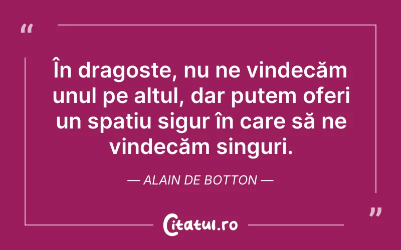 În dragoste, nu ne vindecăm unul pe altul, dar putem oferi un spațiu sigur în care să ne vindecăm singuri. Alain de Botton