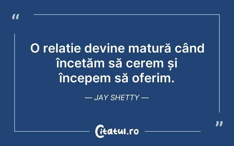 O relație devine matură când încetăm să cerem și începem să oferim. Jay Shetty