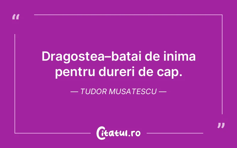 Dragostea–batai de inima pentru dureri de cap. Tudor Musatescu