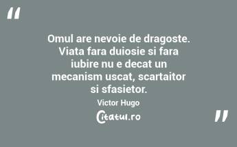 Omul are nevoie de dragoste. Viata fara duiosie si fara iubire nu e decat un mecanism uscat, scartaitor si sfasietor. Victor Hugo...