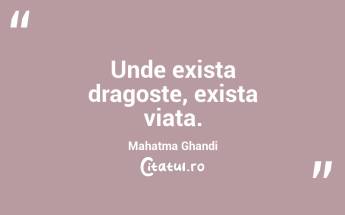 Unde exista dragoste, exista viata. Mahatma Ghandi...