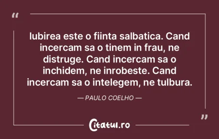 Iubirea este o fiinta salbatica. Cand in...