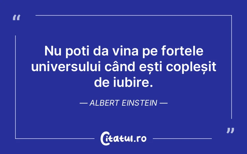 Nu poți da vina pe forțele universului când ești copleșit de iubire. Albert Einstein