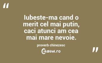 Iubeste-ma cand o merit cel mai putin, caci atunci am cea mai mare nevoie. proverb chinezesc...