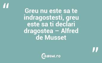 Greu nu este sa te indragostesti, greu este sa ti declari dragostea – Alfred de Musset...