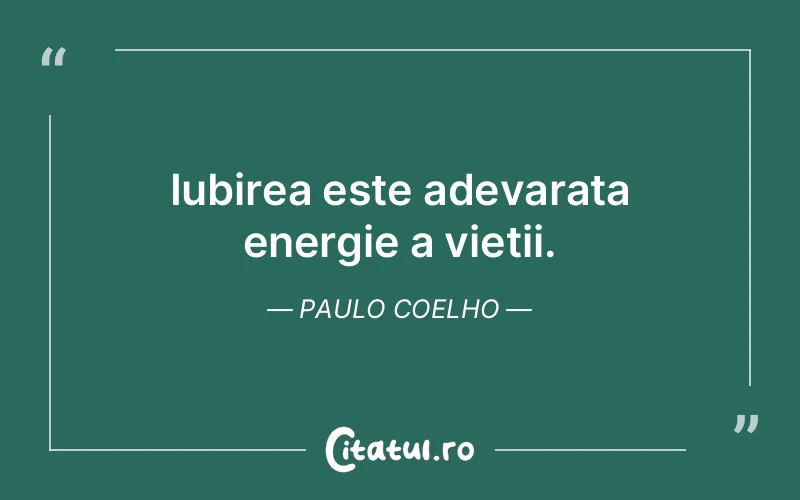 Iubirea este adevarata energie a vietii. Paulo Coelho