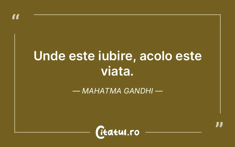 Unde este iubire, acolo este viata. Mahatma Gandhi