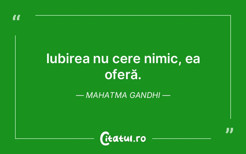 Iubirea nu cere nimic, ea oferă. Mahatma Gandhi
