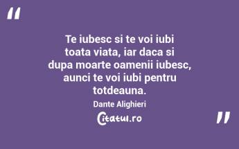 Te iubesc si te voi iubi toata viata, iar daca si dupa moarte oamenii iubesc, aunci te voi iubi pentru totdeauna. Dante Alighieri...