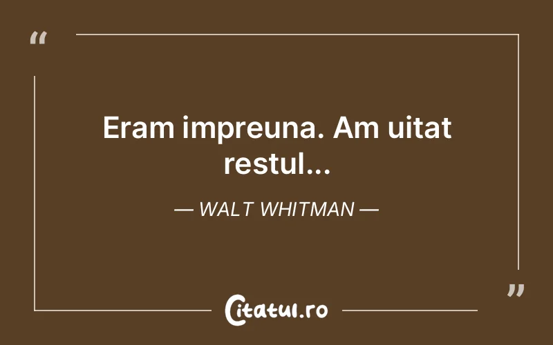 Eram impreuna. Am uitat restul... Walt Whitman