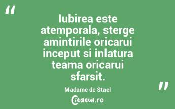 Iubirea este atemporala, sterge amintirile oricarui inceput si inlatura teama oricarui sfarsit. Madame de Stael...