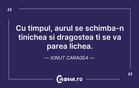 Citeste si: Cu timpul, aurul se schimba-n tinichea s...