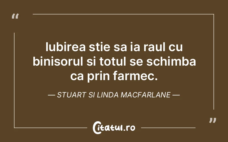 Iubirea stie sa ia raul cu binisorul si totul se schimba ca prin farmec. Stuart si Linda Macfarlane