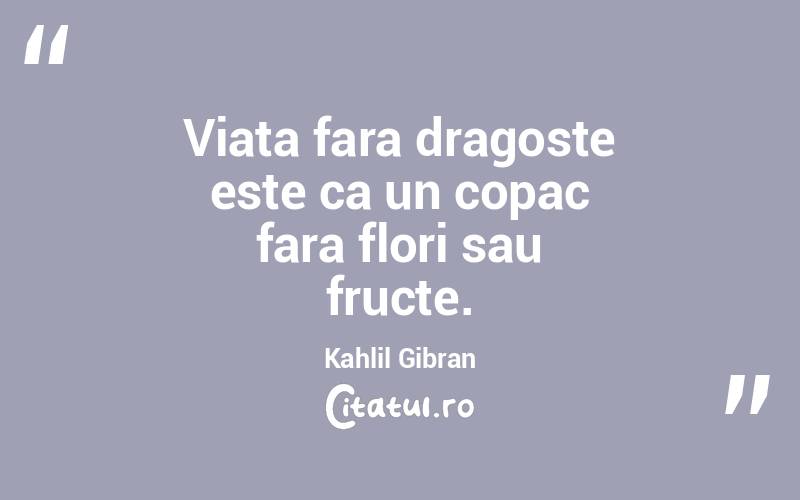 Viata fara dragoste este ca un copac fara flori sau fructe. Kahlil Gibran