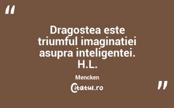 Dragostea este triumful imaginatiei asupra inteligentei. H.L. Mencken...