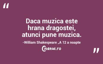 Daca muzica este hrana dragostei, atunci pune muzica.-William Shakespeare „A 12 a noapte...