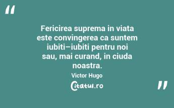 Fericirea suprema in viata este convingerea ca suntem iubiti–iubiti pentru noi sau, mai curand, in ciuda noastra. Victor Hugo...