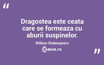 Dragostea este ceata care se formeaza cu aburii suspinelor. William Shakespeare...
