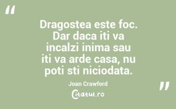 Dragostea este foc. Dar daca iti va incalzi inima sau iti va arde casa, nu poti sti niciodata. Joan Crawford...