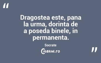 Dragostea este, pana la urma, dorinta de a poseda binele, in permanenta. Socrate...