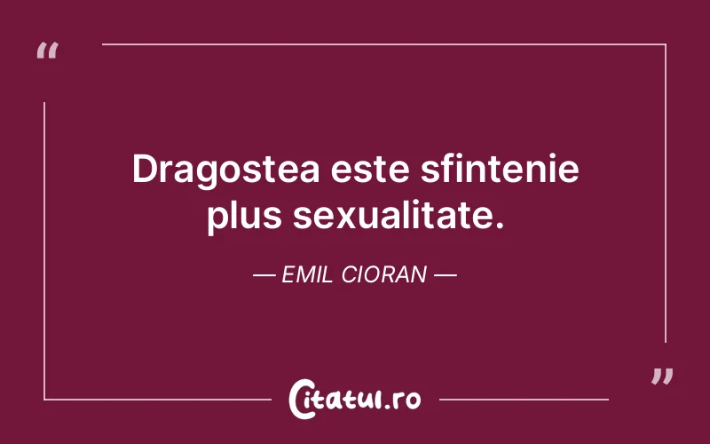 Dragostea este sfintenie plus sexualitate. Emil Cioran