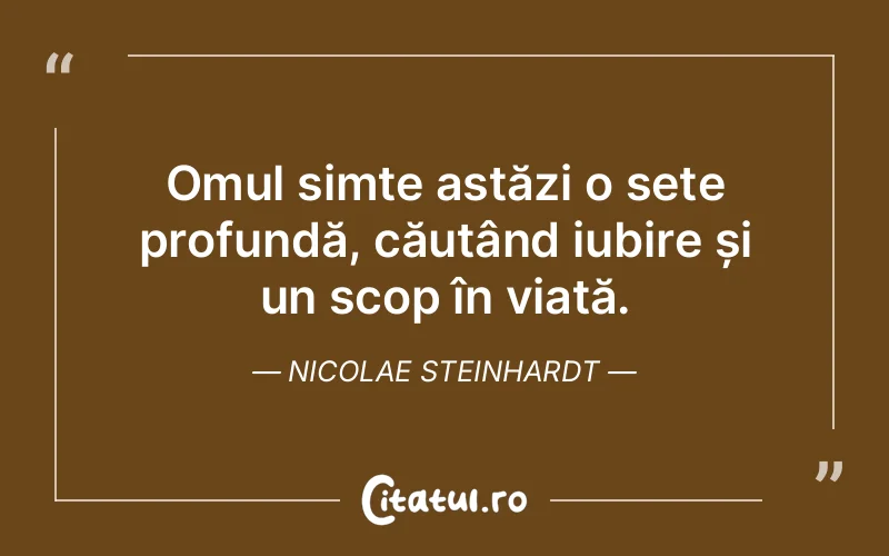 Omul simte astăzi o sete profundă, căutând iubire și un scop în viață. Nicolae Steinhardt