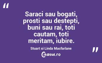 Saraci sau bogati, prosti sau destepti, buni sau rai, toti cautam, toti meritam, iubire. Stuart si Linda Macfarlane...