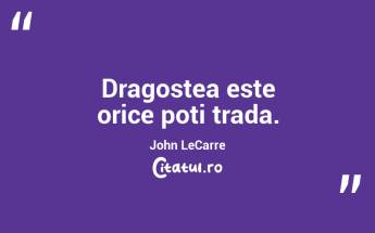 Dragostea este orice poti trada. John LeCarre...