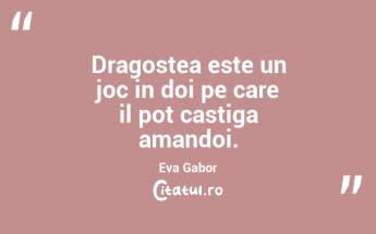 Dragostea este un joc in doi pe care il pot castiga amandoi. Eva Gabor...