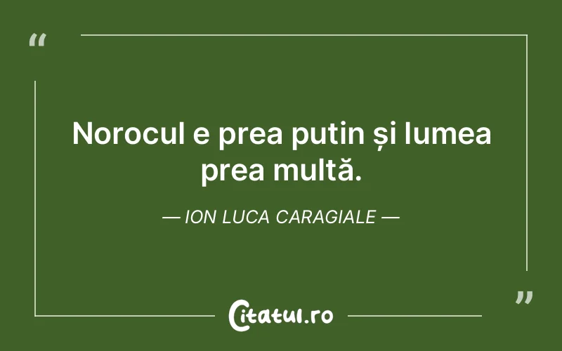Norocul e prea puțin și lumea prea multă. Ion Luca Caragiale