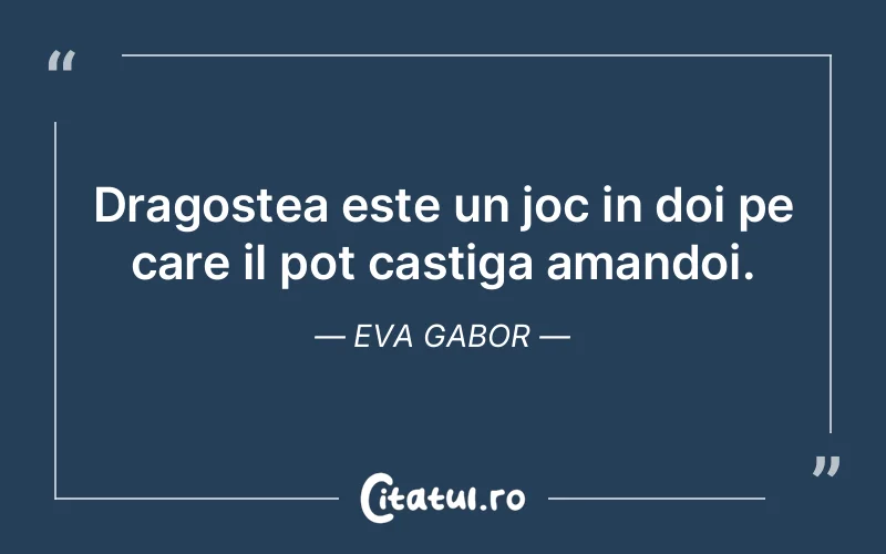 Dragostea este un joc in doi pe care il pot castiga amandoi. Eva Gabor