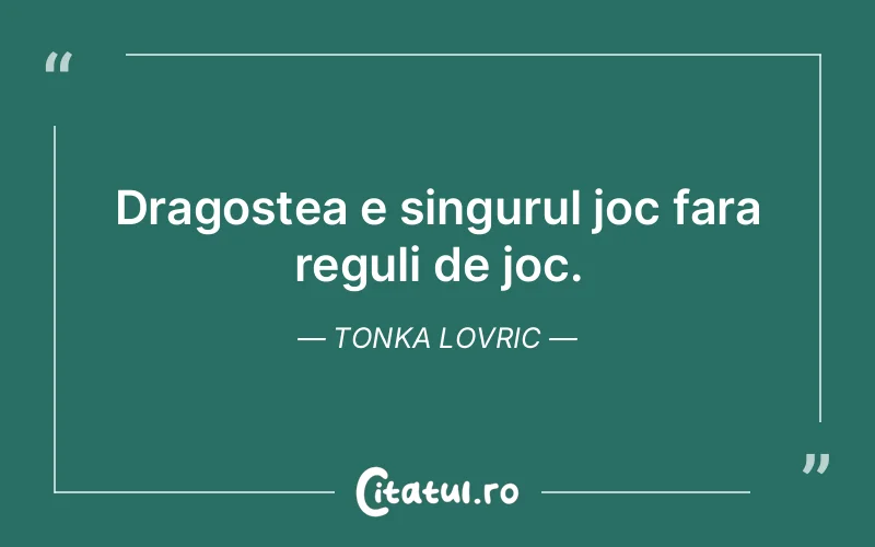 Dragostea e singurul joc fara reguli de joc. Tonka Lovric