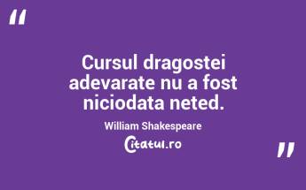 Cursul dragostei adevarate nu a fost niciodata neted. William Shakespeare...