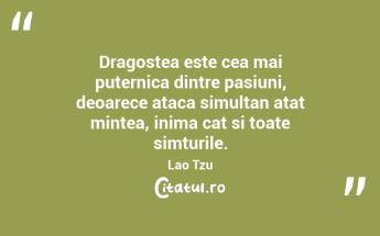 Dragostea este cea mai puternica dintre pasiuni, deoarece ataca simultan atat mintea, inima cat si toate simturile. Lao Tzu...