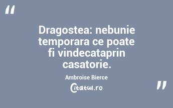 Dragostea: nebunie temporara ce poate fi vindecataprin casatorie. Ambroise Bierce...