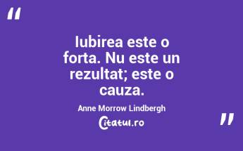Iubirea este o forta. Nu este un rezultat; este o cauza. Anne Morrow Lindbergh...