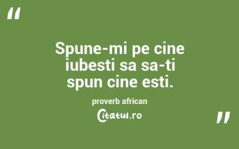 Spune-mi pe cine iubesti sa sa-ti spun cine esti. proverb african...