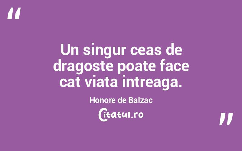 Un singur ceas de dragoste poate face cat viata intreaga. Honore de Balzac