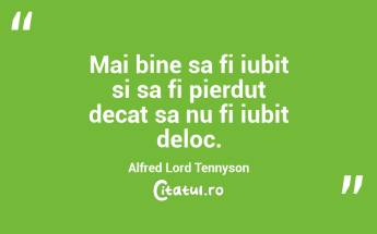 Mai bine sa fi iubit si sa fi pierdut decat sa nu fi iubit deloc. Alfred Lord Tennyson...