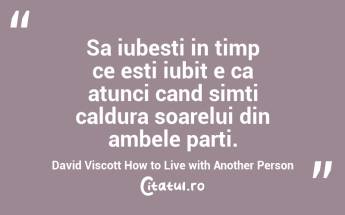 Sa iubesti in timp ce esti iubit e ca atunci cand simti caldura soarelui din ambele parti. David Viscott How to Live with Another Person...