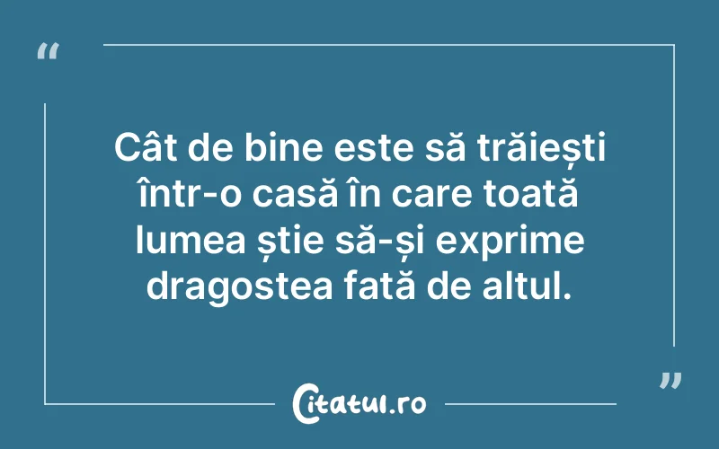 Cât de bine este să trăiești într-o casă în care toată lumea știe să-și exprime dragostea față de altul.