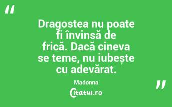 Dragostea nu poate fi învinsă de frică. Dacă cineva se teme, nu iubește cu adevărat. Madonna...