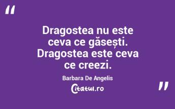 Dragostea nu este ceva ce găsești. Dragostea este ceva ce creezi. Barbara De Angelis...