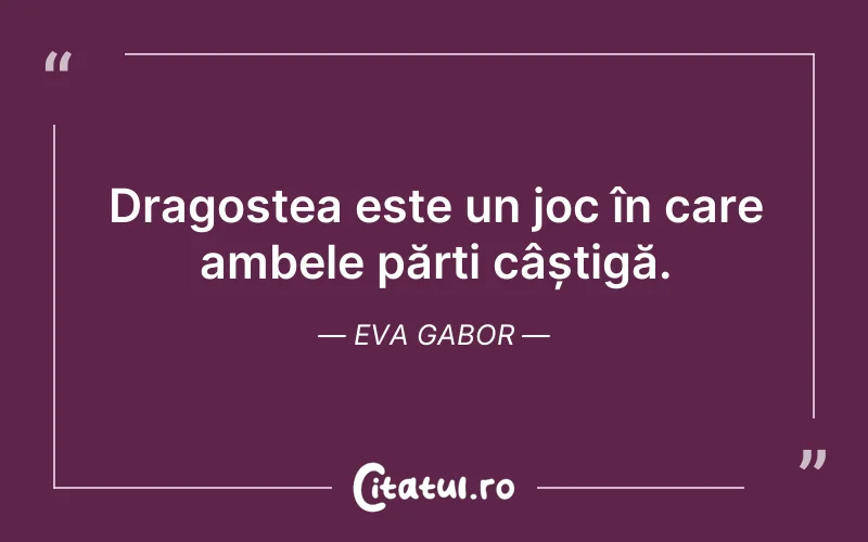 Dragostea este un joc în care ambele părți câștigă. Eva Gabor