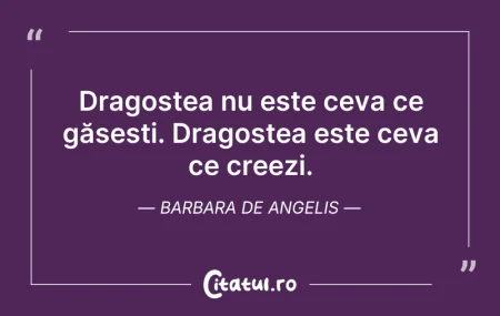 Citeste si: Dragostea nu este ceva ce găsești. Drago...