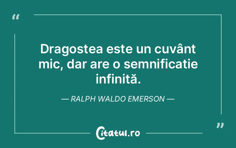 Dragostea este un cuvânt mic, dar are o semnificație infinită. Ralph Waldo Emerson