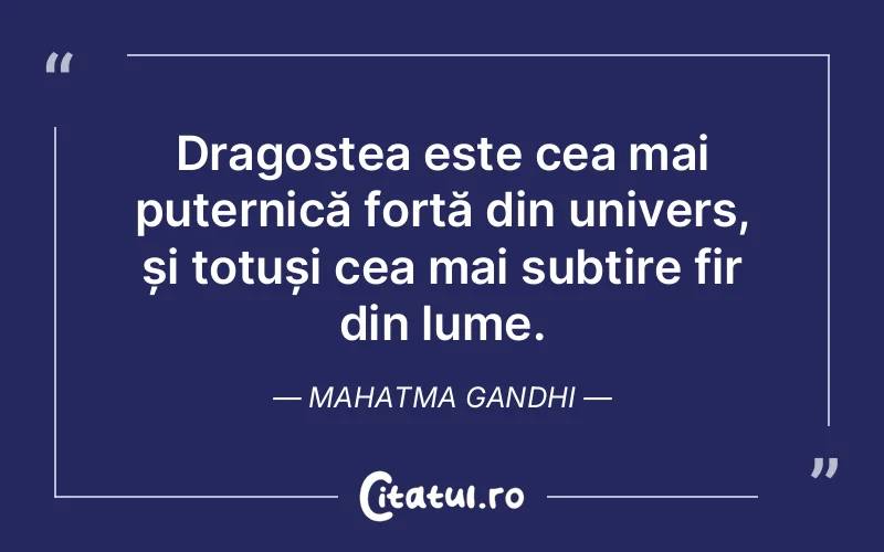 Dragostea este cea mai puternică forță din univers, și totuși cea mai subțire fir din lume. Mahatma Gandhi