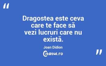 Dragostea este ceva care te face să vezi lucruri care nu există. Joan Didion...