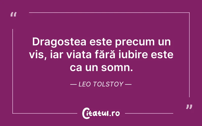 Dragostea este precum un vis, iar viața fără iubire este ca un somn. Leo Tolstoy