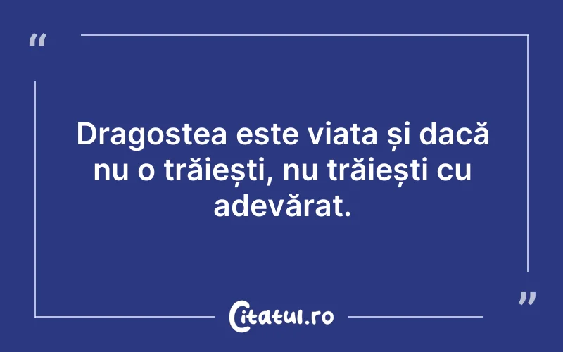 Dragostea este viața și dacă nu o trăiești, nu trăiești cu adevărat.